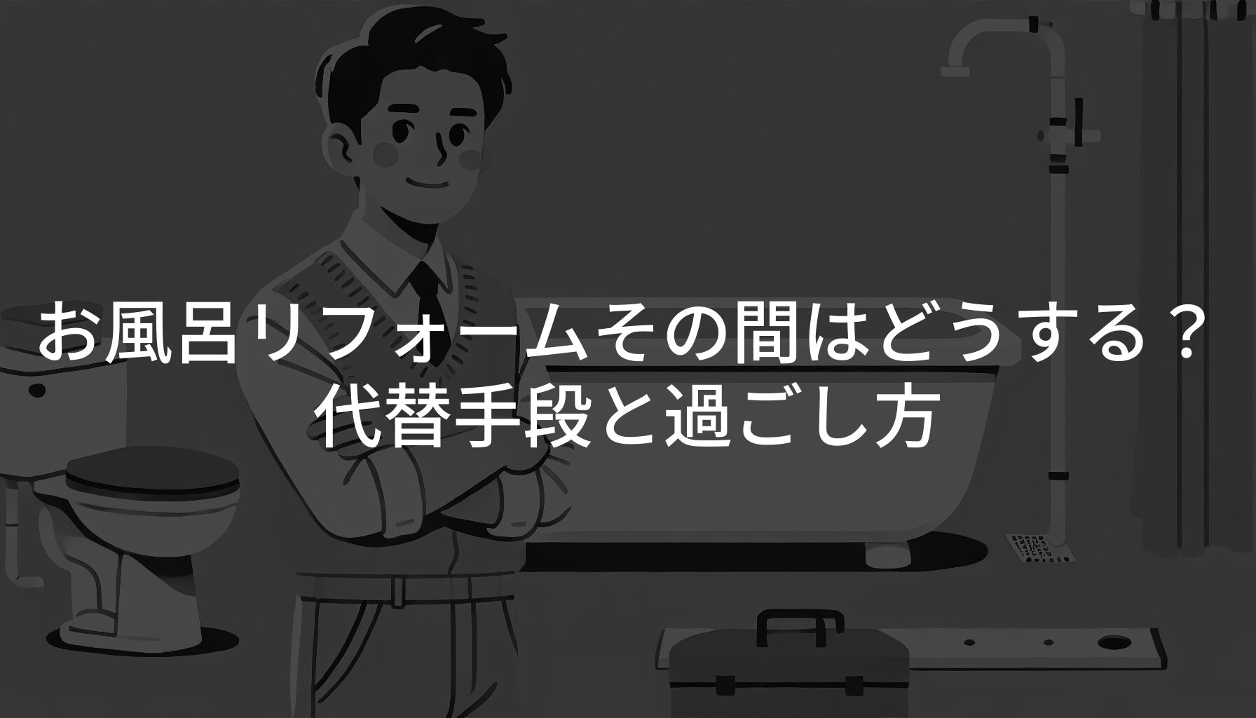 お風呂リフォームその間はどうする？代替手段と過ごし方