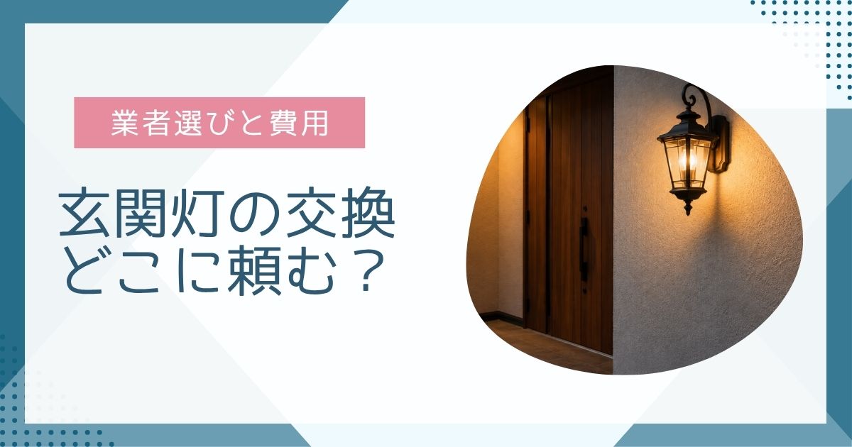 玄関灯の交換どこに頼む？最適な業者選びと費用のポイント