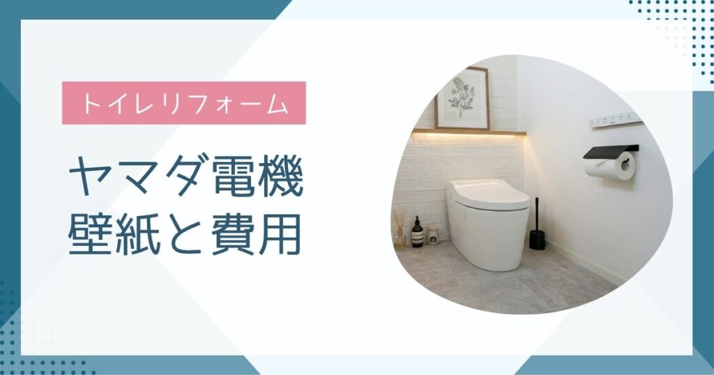 ヤマダ電機でトイレリフォーム！おすすめ壁紙と費用を紹介